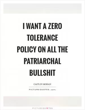 I want a Zero Tolerance policy on All The Patriarchal Bullshit Picture Quote #1
