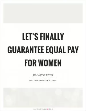 Let’s finally guarantee equal pay for women Picture Quote #1