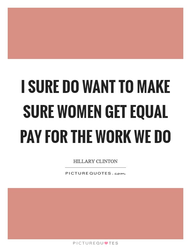 I sure do want to make sure women get equal pay for the work we do Picture Quote #1