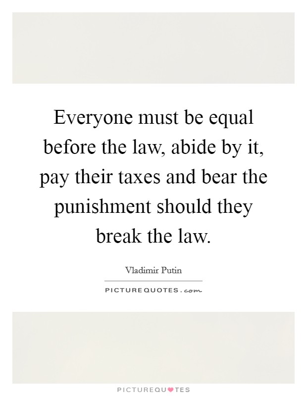 Everyone must be equal before the law, abide by it, pay their taxes and bear the punishment should they break the law. Picture Quote #1