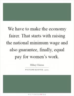 We have to make the economy fairer. That starts with raising the national minimum wage and also guarantee, finally, equal pay for women’s work Picture Quote #1