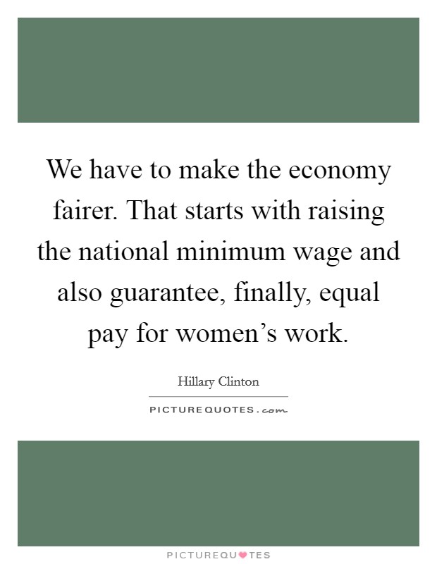 We have to make the economy fairer. That starts with raising the national minimum wage and also guarantee, finally, equal pay for women's work. Picture Quote #1