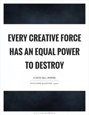 Every creative force has an equal power to destroy Picture Quote #1