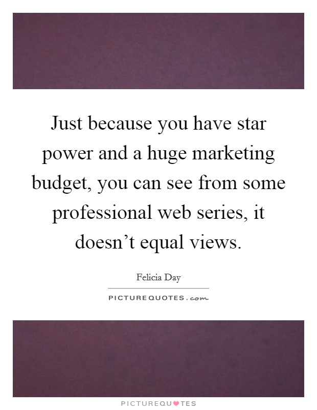 Just because you have star power and a huge marketing budget, you can see from some professional web series, it doesn't equal views. Picture Quote #1