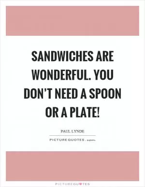 Sandwiches are wonderful. You don’t need a spoon or a plate! Picture Quote #1