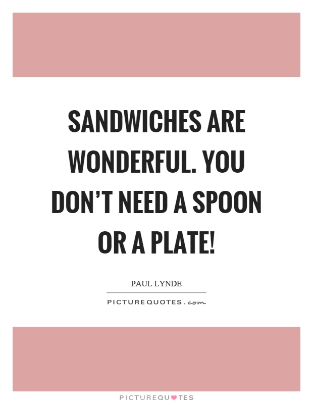 Sandwiches are wonderful. You don't need a spoon or a plate! Picture Quote #1