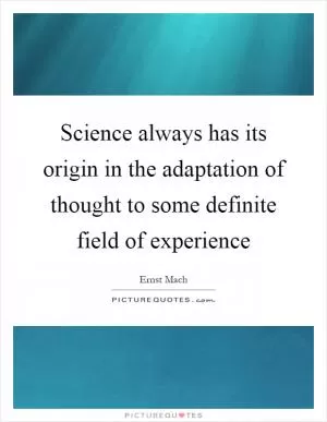 Science always has its origin in the adaptation of thought to some definite field of experience Picture Quote #1