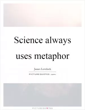 Science always uses metaphor Picture Quote #1