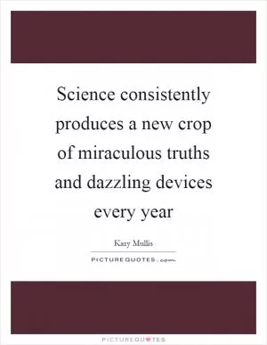 Science consistently produces a new crop of miraculous truths and dazzling devices every year Picture Quote #1