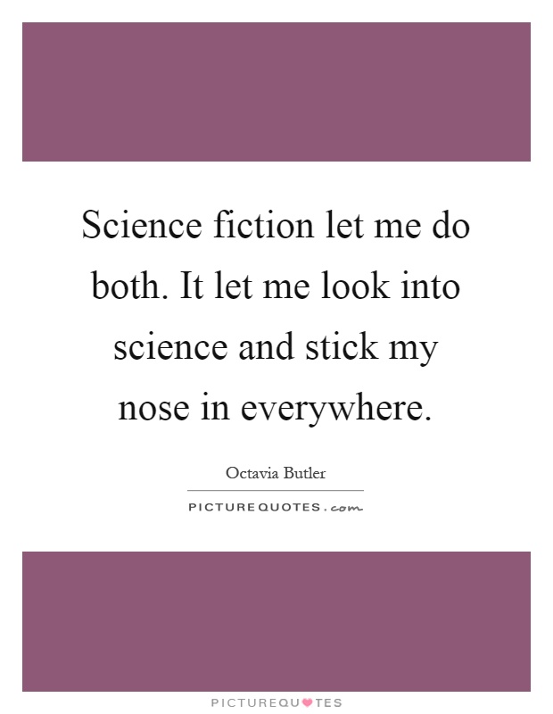 Science fiction let me do both. It let me look into science and stick my nose in everywhere Picture Quote #1
