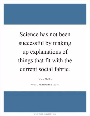 Science has not been successful by making up explanations of things that fit with the current social fabric Picture Quote #1