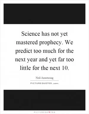 Science has not yet mastered prophecy. We predict too much for the next year and yet far too little for the next 10 Picture Quote #1