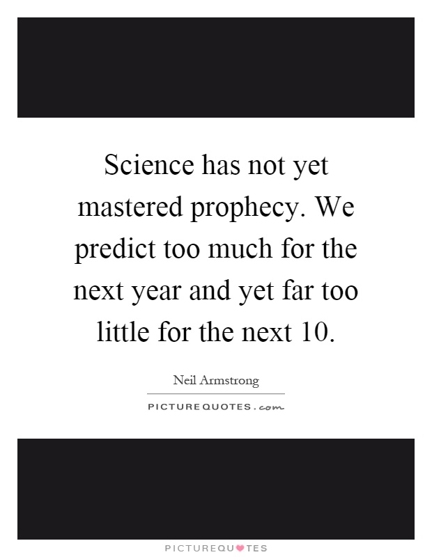 Science has not yet mastered prophecy. We predict too much for the next year and yet far too little for the next 10 Picture Quote #1