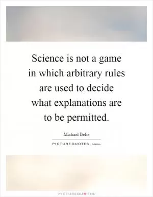 Science is not a game in which arbitrary rules are used to decide what explanations are to be permitted Picture Quote #1