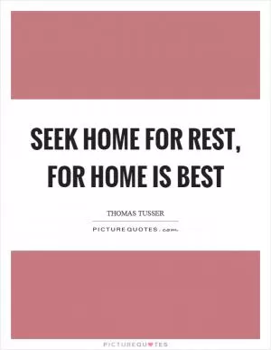 Seek home for rest, for home is best Picture Quote #1