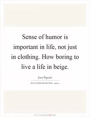 Sense of humor is important in life, not just in clothing. How boring to live a life in beige Picture Quote #1