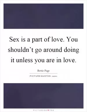 Sex is a part of love. You shouldn’t go around doing it unless you are in love Picture Quote #1