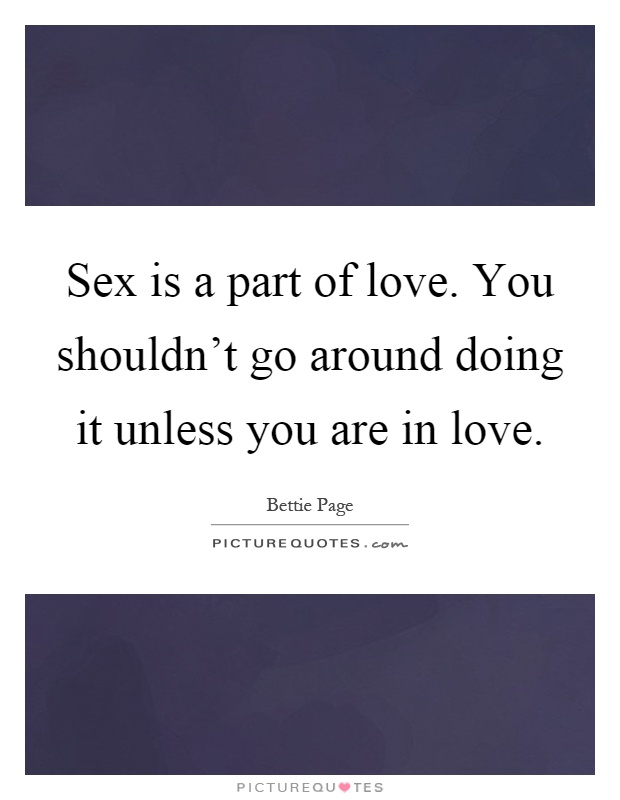 Sex is a part of love. You shouldn't go around doing it unless you are in love Picture Quote #1