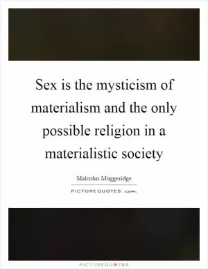 Sex is the mysticism of materialism and the only possible religion in a materialistic society Picture Quote #1