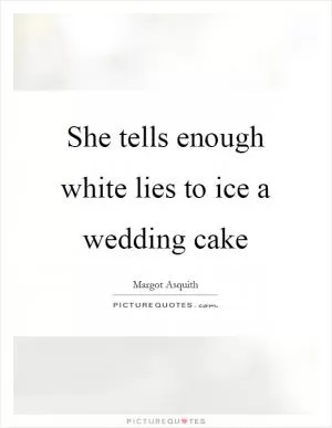 She tells enough white lies to ice a wedding cake Picture Quote #1