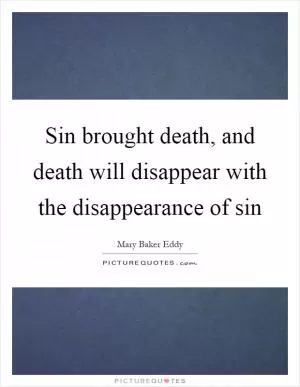 Sin brought death, and death will disappear with the disappearance of sin Picture Quote #1