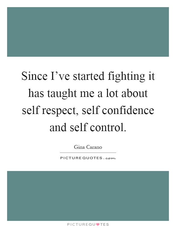 Since I've started fighting it has taught me a lot about self respect, self confidence and self control Picture Quote #1