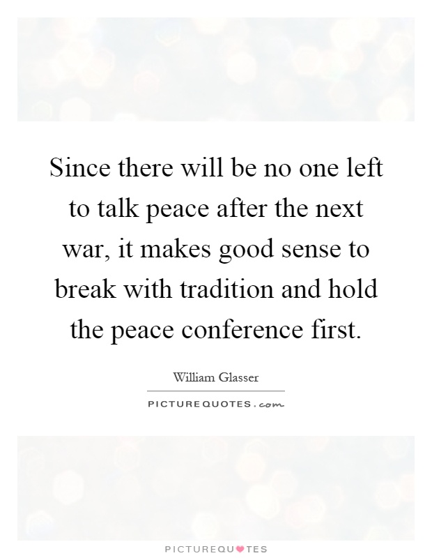 Since there will be no one left to talk peace after the next war, it makes good sense to break with tradition and hold the peace conference first Picture Quote #1