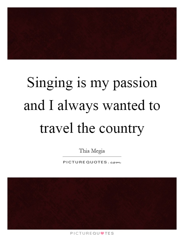 Singing is my passion and I always wanted to travel the country Picture Quote #1