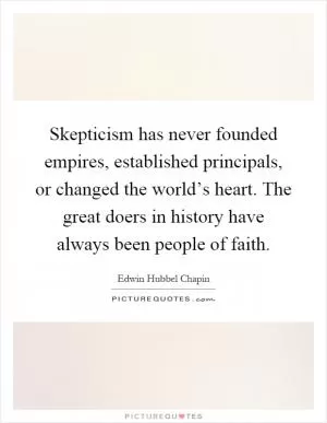 Skepticism has never founded empires, established principals, or changed the world’s heart. The great doers in history have always been people of faith Picture Quote #1