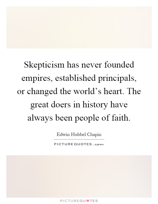 Skepticism has never founded empires, established principals, or changed the world's heart. The great doers in history have always been people of faith Picture Quote #1