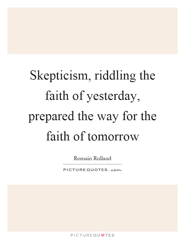 Skepticism, riddling the faith of yesterday, prepared the way for the faith of tomorrow Picture Quote #1