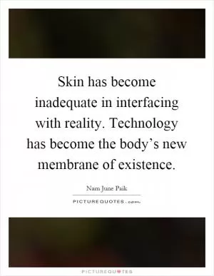 Skin has become inadequate in interfacing with reality. Technology has become the body’s new membrane of existence Picture Quote #1