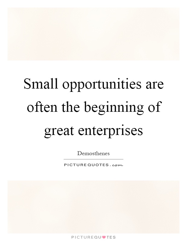 Small opportunities are often the beginning of great enterprises Picture Quote #1