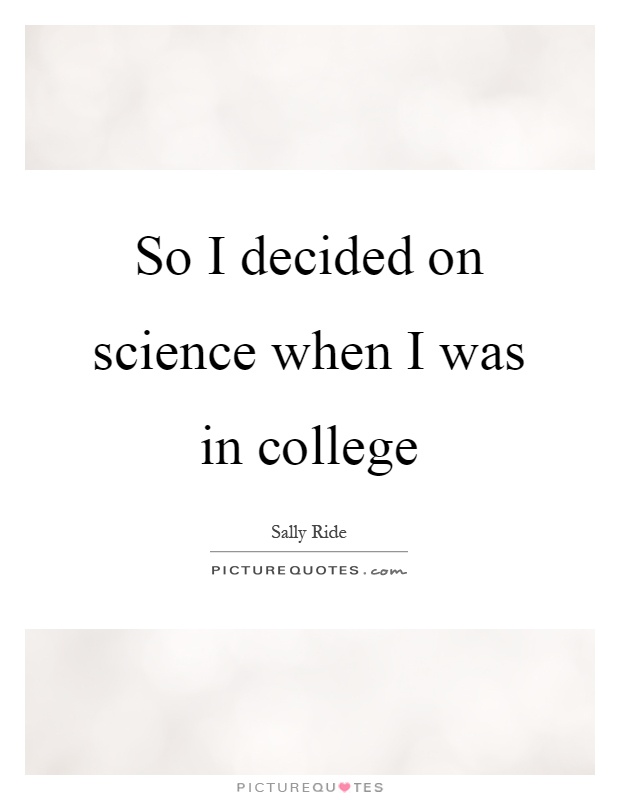 So I decided on science when I was in college Picture Quote #1