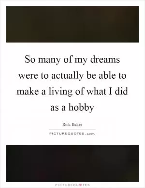 So many of my dreams were to actually be able to make a living of what I did as a hobby Picture Quote #1