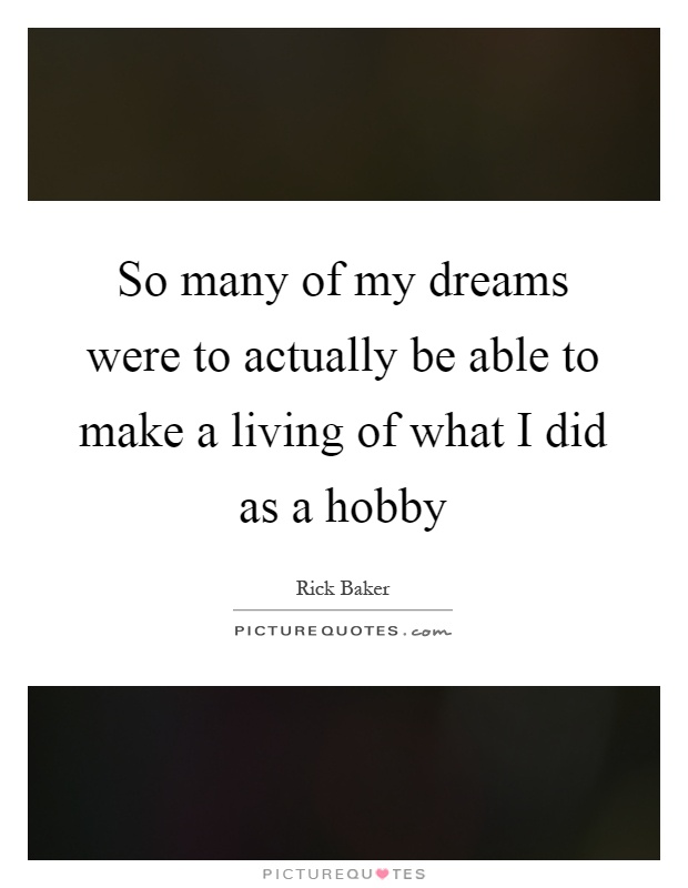So many of my dreams were to actually be able to make a living of what I did as a hobby Picture Quote #1
