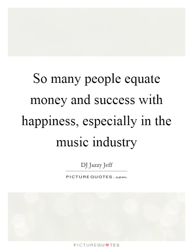 So many people equate money and success with happiness, especially in the music industry Picture Quote #1