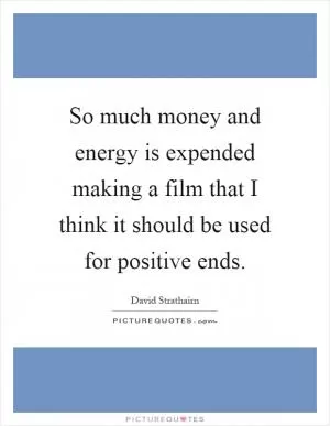 So much money and energy is expended making a film that I think it should be used for positive ends Picture Quote #1