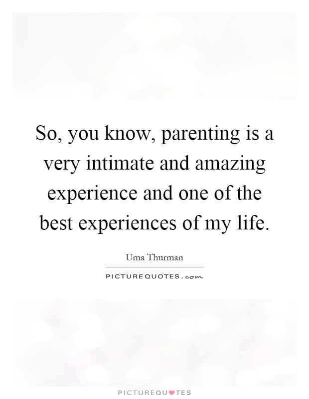 So, you know, parenting is a very intimate and amazing experience and one of the best experiences of my life Picture Quote #1