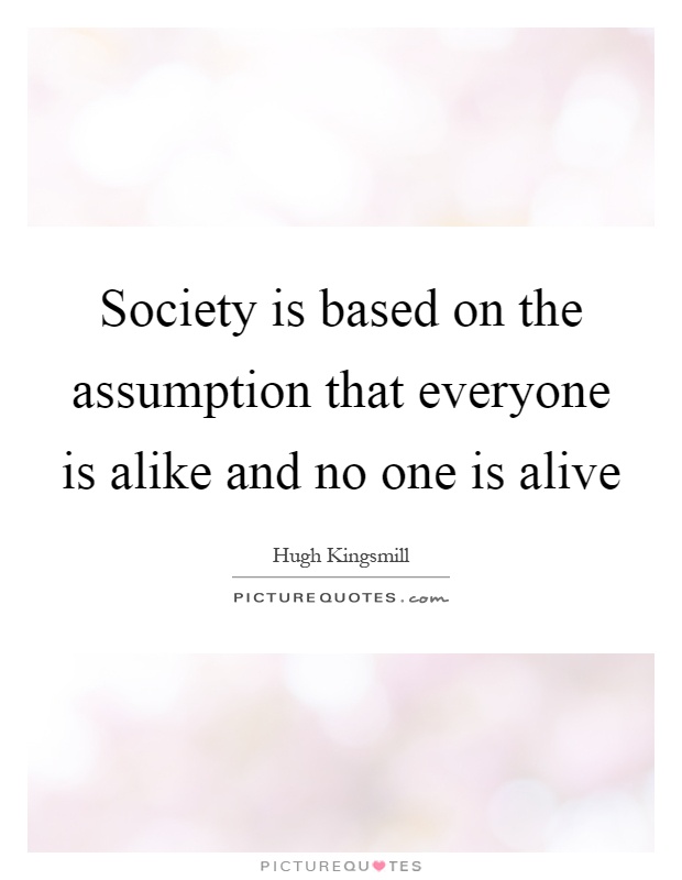 Society is based on the assumption that everyone is alike and no one is alive Picture Quote #1