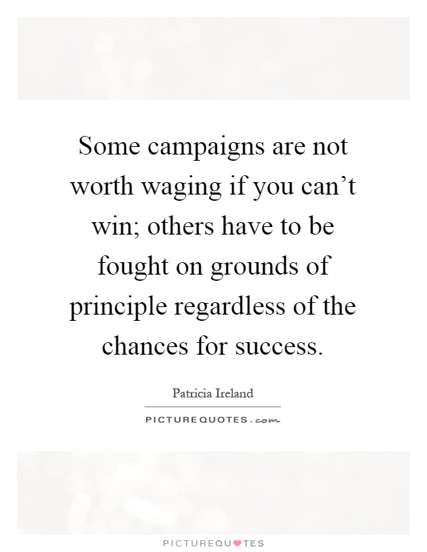 Some campaigns are not worth waging if you can't win; others have to be fought on grounds of principle regardless of the chances for success Picture Quote #1