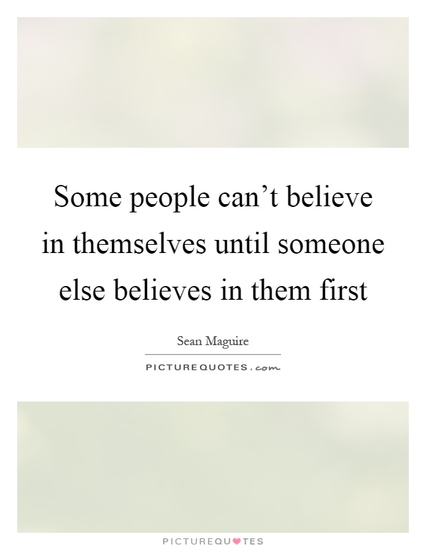 Some people can't believe in themselves until someone else believes in them first Picture Quote #1