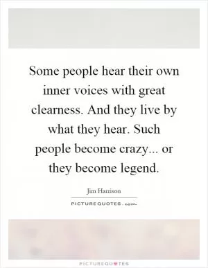 Some people hear their own inner voices with great clearness. And they live by what they hear. Such people become crazy... or they become legend Picture Quote #1