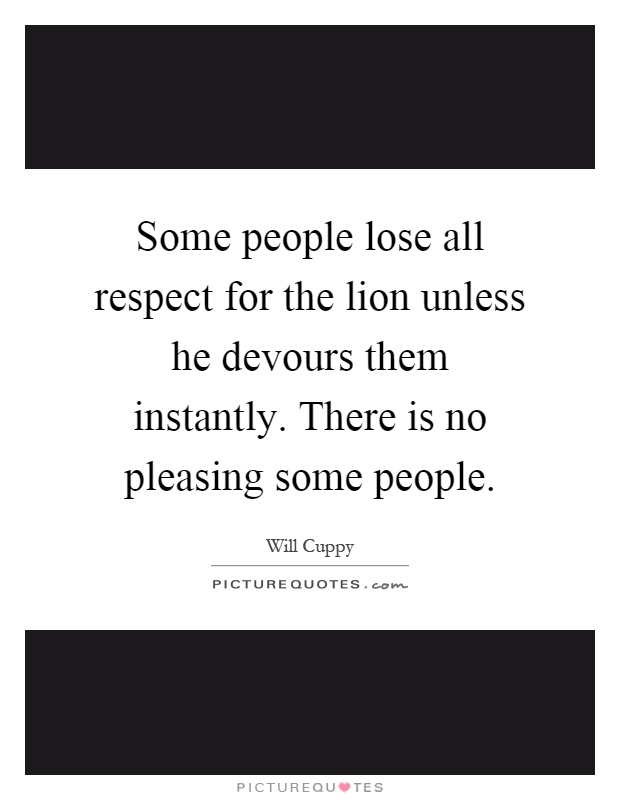 Some people lose all respect for the lion unless he devours them instantly. There is no pleasing some people Picture Quote #1