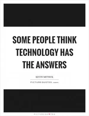 Some people think technology has the answers Picture Quote #1