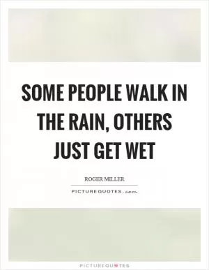 Some people walk in the rain, others just get wet Picture Quote #1