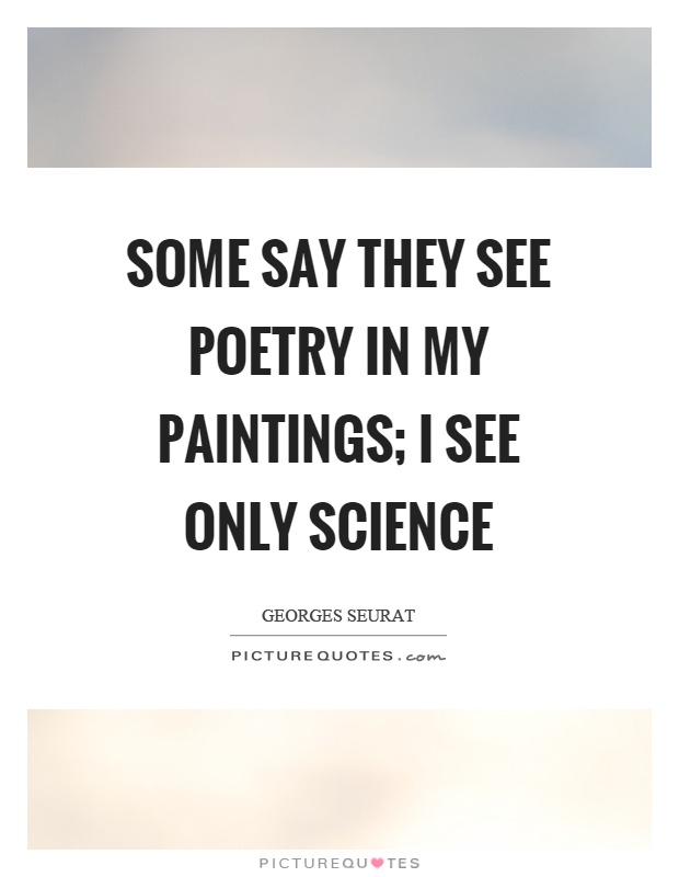 Some say they see poetry in my paintings; I see only science Picture Quote #1
