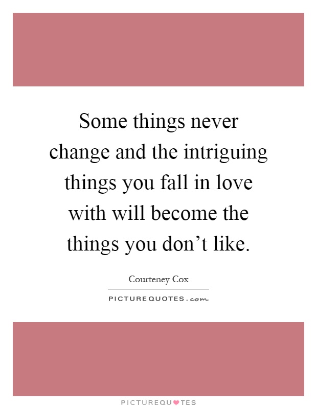 Some things never change and the intriguing things you fall in love with will become the things you don't like Picture Quote #1