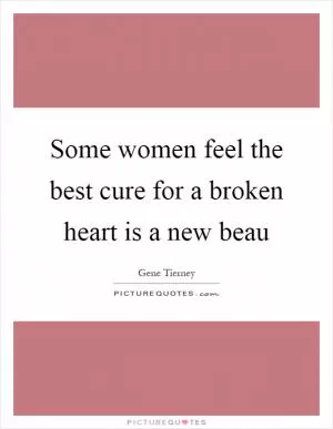 Some women feel the best cure for a broken heart is a new beau Picture Quote #1