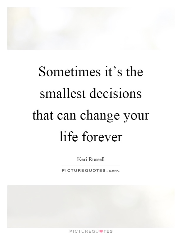 Sometimes it's the smallest decisions that can change your life forever Picture Quote #1